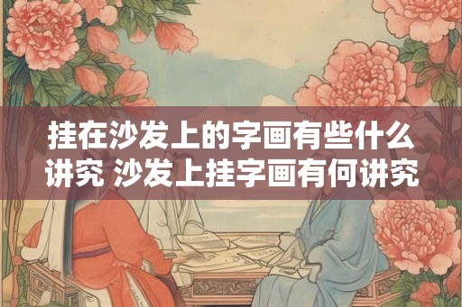 挂在沙发上的字画有些什么讲究 沙发上挂字画有何讲究
