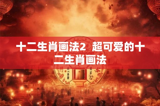 十二生肖画法2  超可爱的十二生肖画法