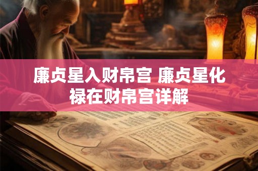 廉贞星入财帛宫 廉贞星化禄在财帛宫详解