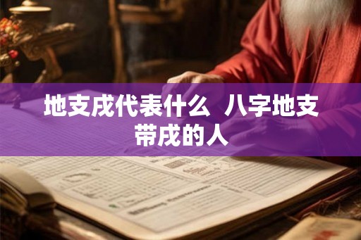 地支戌代表什么  八字地支带戌的人