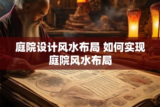 庭院设计风水布局 如何实现庭院风水布局 庭院设计风水布局 如何实现庭院风水布局