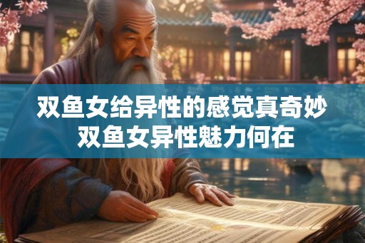 双鱼女给异性的感觉真奇妙 双鱼女异性魅力何在