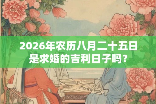 2026年农历八月二十五日是求婚的吉利日子吗？