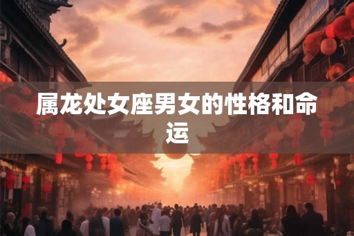 属龙处女座男女的性格和命运