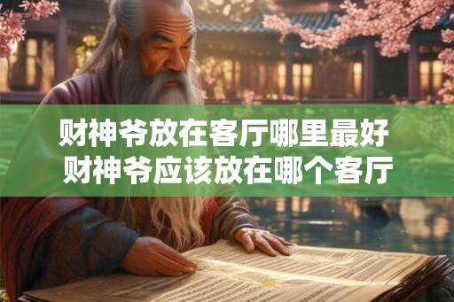 财神爷放在客厅哪里最好 财神爷应该放在哪个客厅