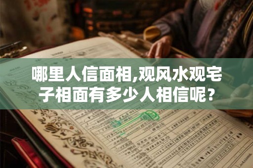 哪里人信面相,观风水观宅子相面有多少人相信呢？