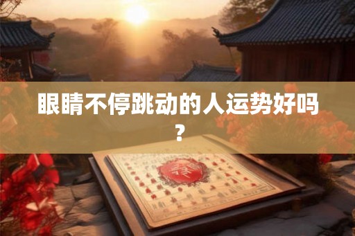 眼睛不停跳动的人运势好吗？