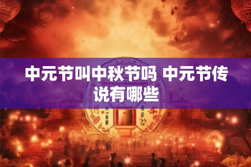中元节叫中秋节吗 中元节传说有哪些