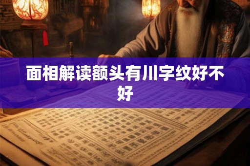 面相解读额头有川字纹好不好
