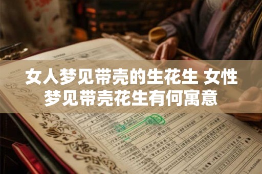 女人梦见带壳的生花生 女性梦见带壳花生有何寓意 女人梦见带壳的生花生 女性梦见带壳花生有何寓意