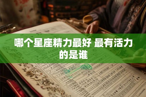 哪个星座精力最好 最有活力的是谁