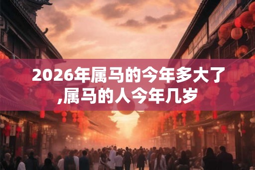2026年属马的今年多大了,属马的人今年几岁