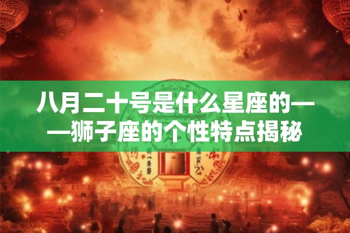 八月二十号是什么星座的——狮子座的个性特点揭秘