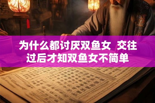 为什么都讨厌双鱼女  交往过后才知双鱼女不简单