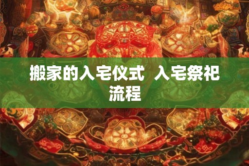 搬家的入宅仪式  入宅祭祀流程