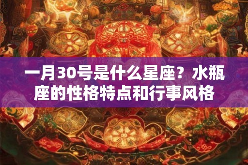 一月30号是什么星座？水瓶座的性格特点和行事风格