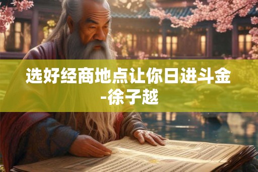 选好经商地点让你日进斗金-徐子越