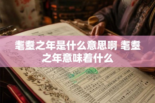 耄耋之年是什么意思啊 耄耋之年意味着什么