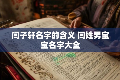 闫子轩名字的含义 闫姓男宝宝名字大全