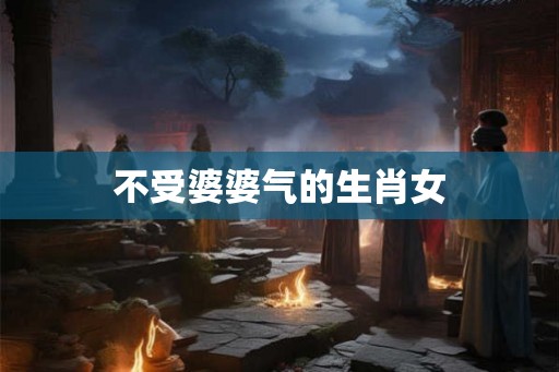 不受婆婆气的生肖女
