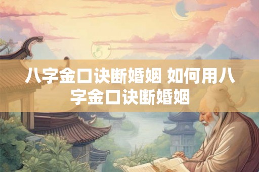八字金口诀断婚姻 如何用八字金口诀断婚姻
