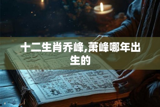 十二生肖乔峰,萧峰哪年出生的