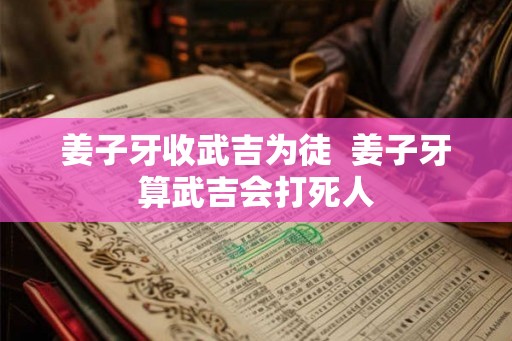 姜子牙收武吉为徒  姜子牙算武吉会打死人