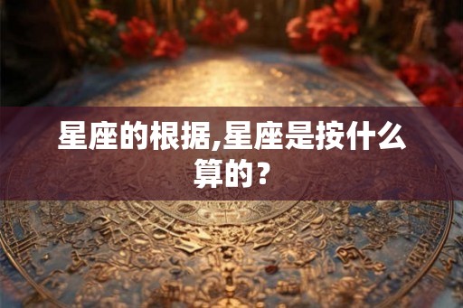 星座的根据,星座是按什么算的？
