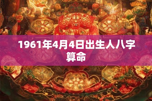 1961年4月4日出生人八字算命
