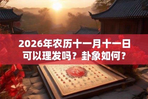 2026年农历十一月十一日可以理发吗？卦象如何？