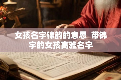 女孩名字锦韵的意思 带锦字的女孩高雅名字 女孩名字锦韵的意思 带锦字的女孩高雅名字