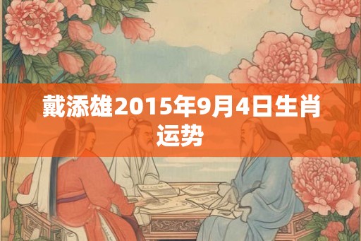 戴添雄2015年9月4日生肖运势