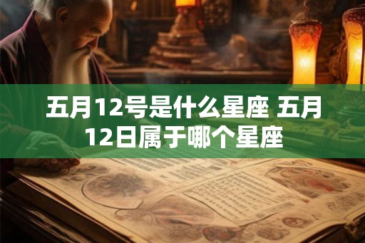 五月12号是什么星座 五月12日属于哪个星座 五月12号是什么星座 五月12日属于哪个星座