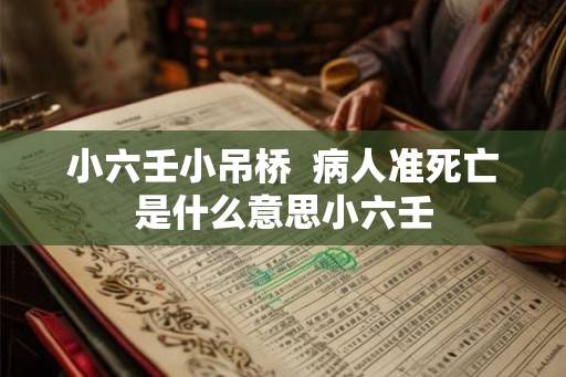 小六壬小吊桥  病人准死亡是什么意思小六壬