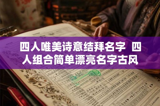 四人唯美诗意结拜名字  四人组合简单漂亮名字古风