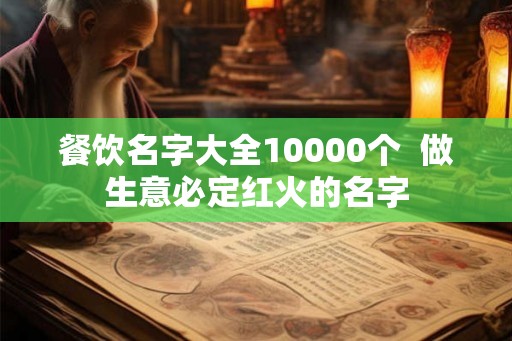 餐饮名字大全10000个  做生意必定红火的名字