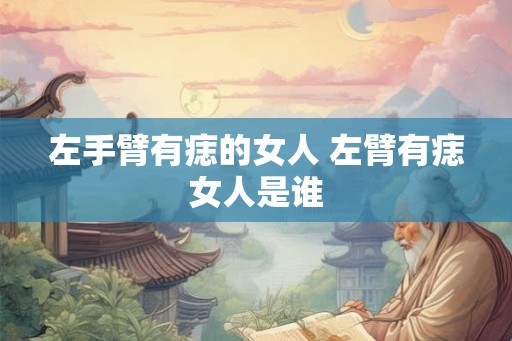左手臂有痣的女人 左臂有痣女人是谁