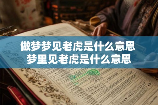 做梦梦见老虎是什么意思 梦里见老虎是什么意思