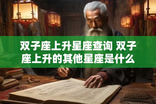 双子座上升星座查询 双子座上升的其他星座是什么