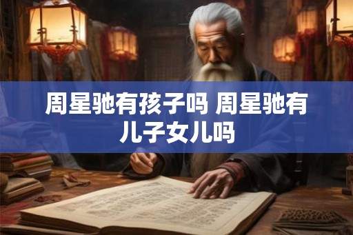 周星驰有孩子吗 周星驰有儿子女儿吗