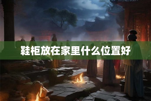 鞋柜放在家里什么位置好