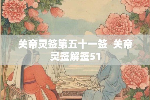 关帝灵签第五十一签  关帝灵签解签51