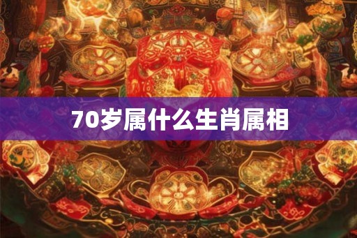 70岁属什么生肖属相 70岁属什么生肖属相