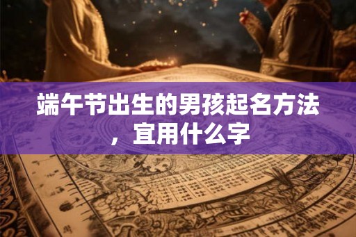 端午节出生的男孩起名方法，宜用什么字