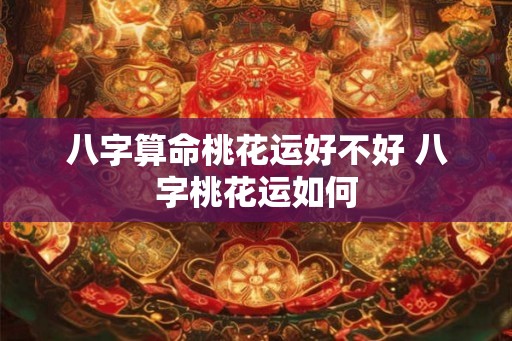 八字算命桃花运好不好 八字桃花运如何