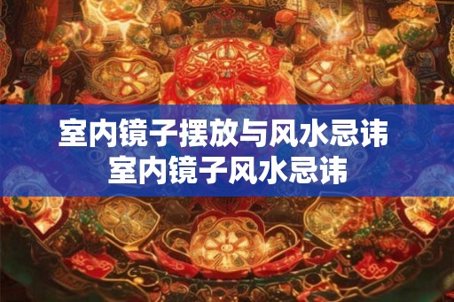 室内镜子摆放与风水忌讳 室内镜子风水忌讳