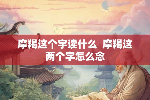 摩羯这个字读什么  摩羯这两个字怎么念