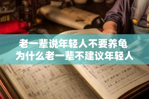 老一辈说年轻人不要养龟 为什么老一辈不建议年轻人养龟