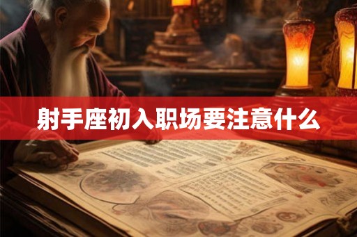 射手座初入职场要注意什么 射手座初入职场要注意什么