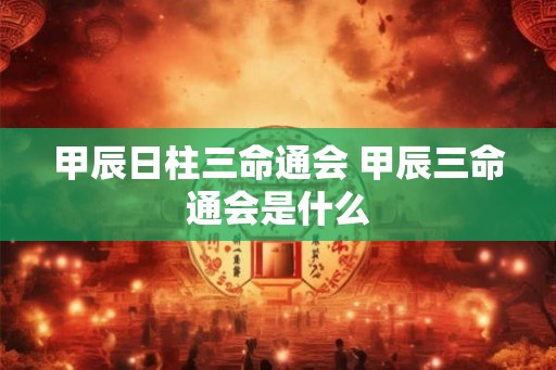 甲辰日柱三命通会 甲辰三命通会是什么
